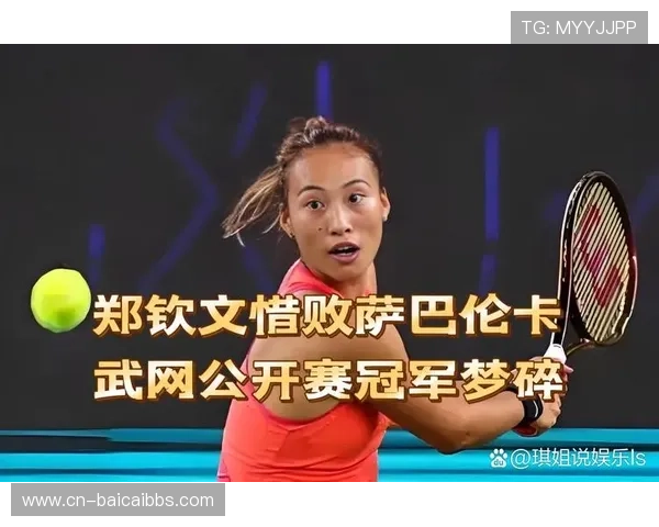 萨巴透露武网与郑钦文深入交流从陌生到朋友化解过往竞争矛盾